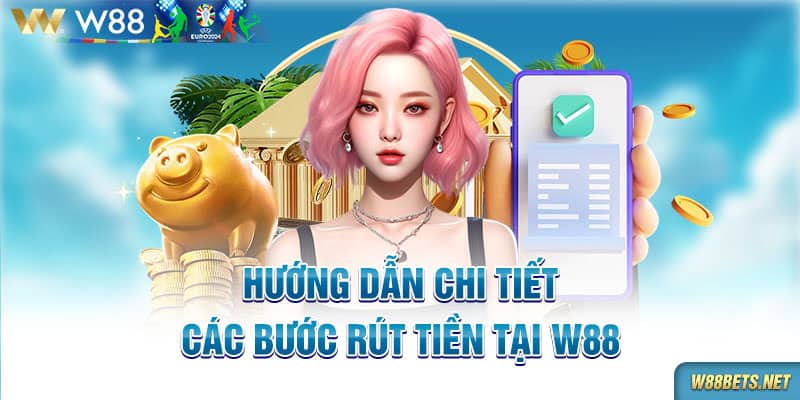 Hướng dẫn chi tiết các bước rút tiền tại W88