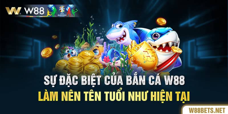 Sự đặc biệt của Bắn cá W88 làm nên tên tuổi như hiện tại