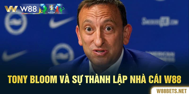 Tony Bloom và sự thành lập cùng nhà cái W88