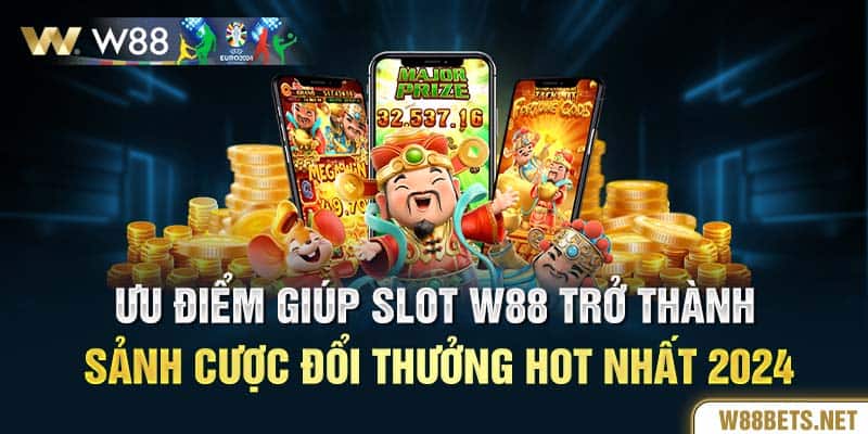 Ưu điểm giúp slot W88 trở thành sảnh cược đổi thưởng hot nhất 2024 